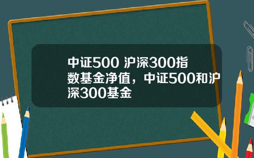 中証500 滬深300指數基金淨值，中証500和滬深300基金