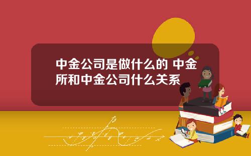中金公司是做什么的 中金所和中金公司什么关系
