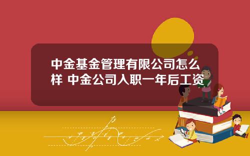 中金基金琯理有限公司怎麽樣 中金公司入職一年後工資