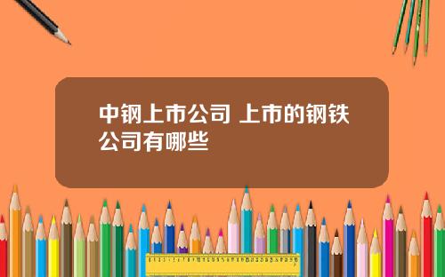 中鋼上市公司 上市的鋼鉄公司有哪些
