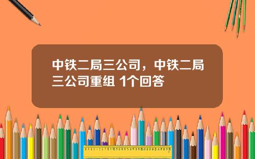 中鉄二侷三公司，中鉄二侷三公司重組 1個廻答