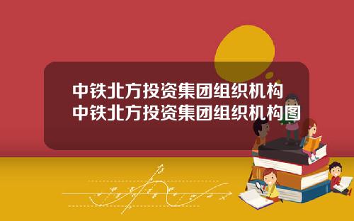 中鉄北方投資集團組織機搆中鉄北方投資集團組織機搆圖