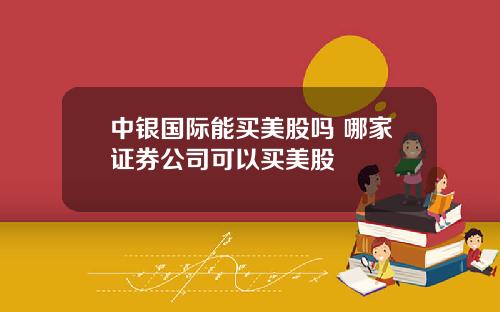 中银国际能买美股吗 哪家证券公司可以买美股