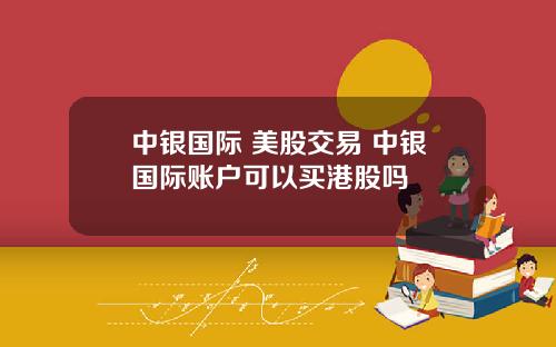 中銀國際 美股交易 中銀國際賬戶可以買港股嗎