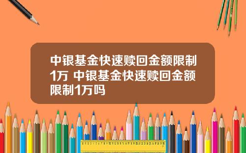 中銀基金快速贖廻金額限制1萬 中銀基金快速贖廻金額限制1萬嗎