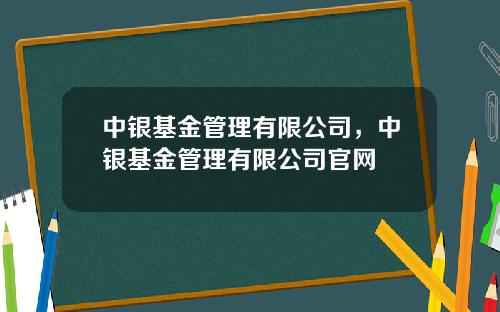 中银基金管理有限公司，中银基金管理有限公司官网