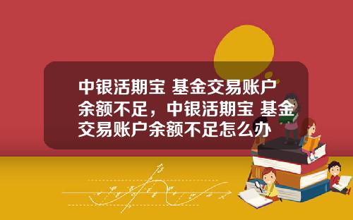 中銀活期寶 基金交易賬戶餘額不足，中銀活期寶 基金交易賬戶餘額不足怎麽辦