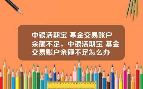 中银活期宝 基金交易账户余额不足，中银活期宝 基金交易账户余额不足怎么办