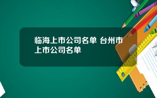 临海上市公司名单 台州市上市公司名单