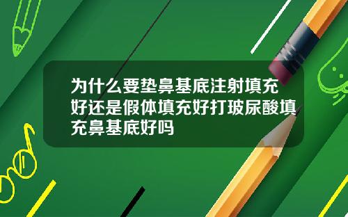 为什么要垫鼻基底注射填充好还是假体填充好打玻尿酸填充鼻基底好吗