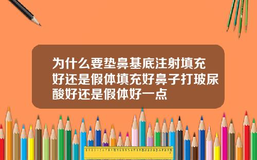 为什么要垫鼻基底注射填充好还是假体填充好鼻子打玻尿酸好还是假体好一点