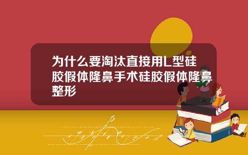 为什么要淘汰直接用L型硅胶假体隆鼻手术硅胶假体隆鼻整形