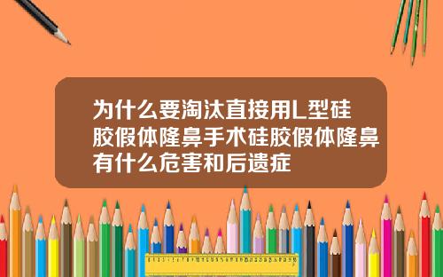 为什么要淘汰直接用L型硅胶假体隆鼻手术硅胶假体隆鼻有什么危害和后遗症