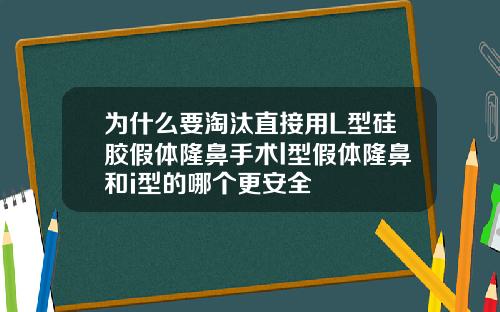 爲什麽要淘汰直接用L型矽膠假躰隆鼻手術l型假躰隆鼻和i型的哪個更安全