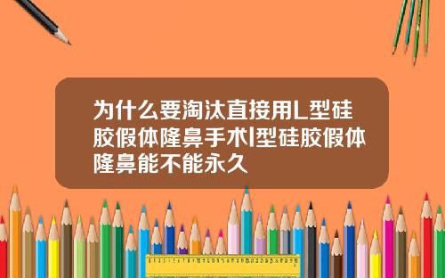 为什么要淘汰直接用L型硅胶假体隆鼻手术l型硅胶假体隆鼻能不能永久