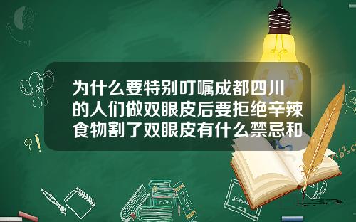 爲什麽要特別叮囑成都四川的人們做雙眼皮後要拒絕辛辣食物割了雙眼皮有什麽禁忌和忌口