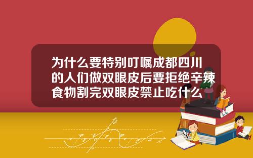 为什么要特别叮嘱成都四川的人们做双眼皮后要拒绝辛辣食物割完双眼皮禁止吃什么