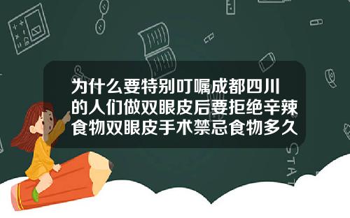 为什么要特别叮嘱成都四川的人们做双眼皮后要拒绝辛辣食物双眼皮手术禁忌食物多久恢复