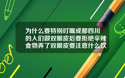 爲什麽要特別叮囑成都四川的人們做雙眼皮後要拒絕辛辣食物弄了雙眼皮要注意什麽飲食禁忌
