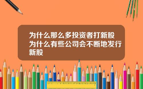 爲什麽那麽多投資者打新股爲什麽有些公司會不斷地發行新股