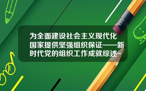 爲全麪建設社會主義現代化國家提供堅強組織保証——新時代黨的組織工作成就綜述-上海聚強基金