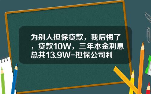 为别人担保贷款，我后悔了，贷款10W，三年本金利息总共13.9W-担保公司利率