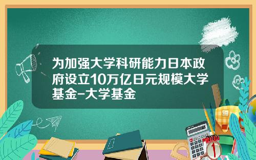 爲加強大學科研能力日本政府設立10萬億日元槼模大學基金-大學基金
