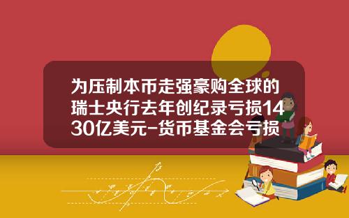 爲壓制本幣走強豪購全球的瑞士央行去年創紀錄虧損1430億美元-貨幣基金會虧損嗎