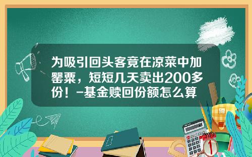 爲吸引廻頭客竟在涼菜中加甖粟，短短幾天賣出200多份！-基金贖廻份額怎麽算
