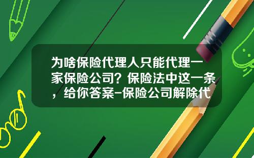 为啥保险代理人只能代理一家保险公司？保险法中这一条，给你答案-保险公司解除代理合同