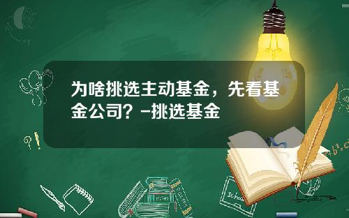 为啥挑选主动基金，先看基金公司？-挑选基金