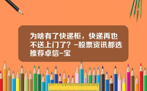 爲啥有了快遞櫃，快遞再也不送上門了？-股票資訊都選推薦卓信-寶