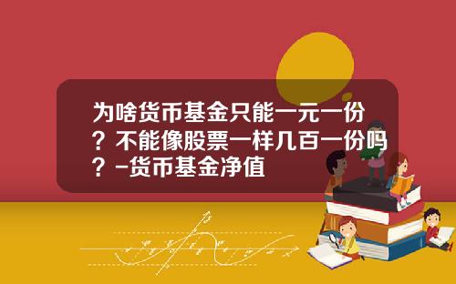 为啥货币基金只能一元一份？不能像股票一样几百一份吗？-货币基金净值