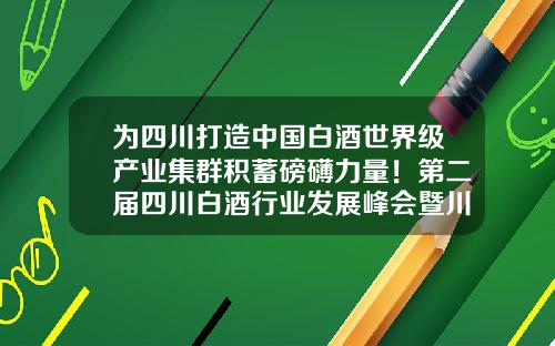 爲四川打造中國白酒世界級産業集群積蓄磅礴力量！第二屆四川白酒行業發展峰會暨川東北産區授牌儀式擧行-四川白酒金三角連鎖經營發展有限公司