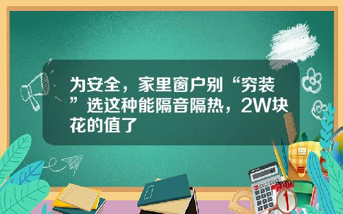 爲安全，家裡窗戶別“窮裝”選這種能隔音隔熱，2W塊花的值了