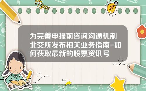 爲完善申報前諮詢溝通機制北交所發佈相關業務指南-如何獲取最新的股票資訊號