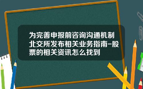 爲完善申報前諮詢溝通機制北交所發佈相關業務指南-股票的相關資訊怎麽找到