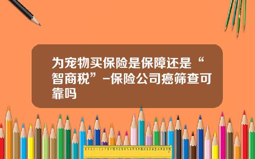 爲寵物買保險是保障還是“智商稅”-保險公司癌篩查可靠嗎