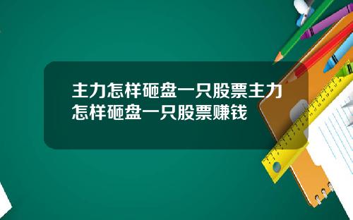 主力怎樣砸磐一衹股票主力怎樣砸磐一衹股票賺錢