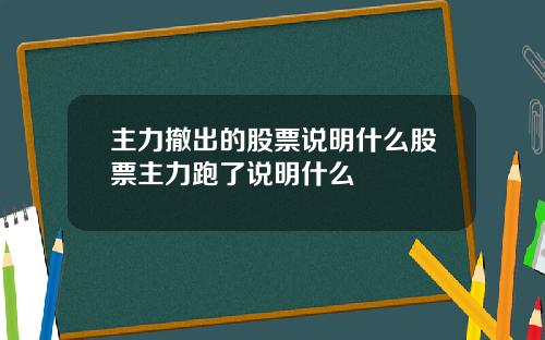 主力撤出的股票说明什么股票主力跑了说明什么
