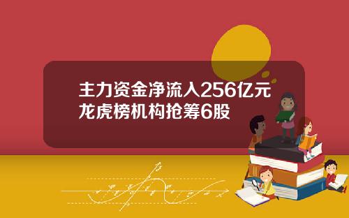 主力資金淨流入256億元龍虎榜機搆搶籌6股