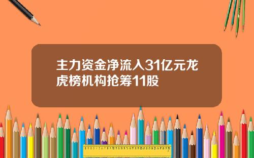 主力资金净流入31亿元龙虎榜机构抢筹11股