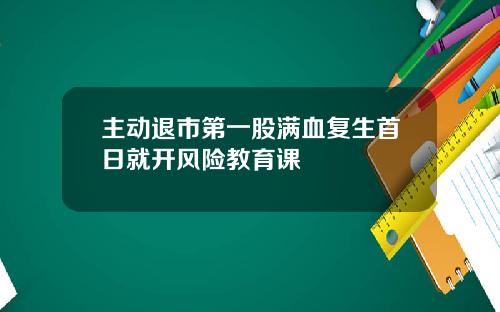 主动退市第一股满血复生首日就开风险教育课