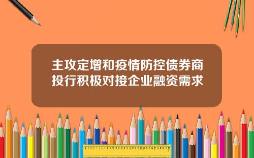 主攻定增和疫情防控债券商投行积极对接企业融资需求
