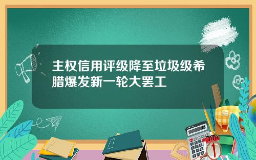 主权信用评级降至垃圾级希腊爆发新一轮大罢工