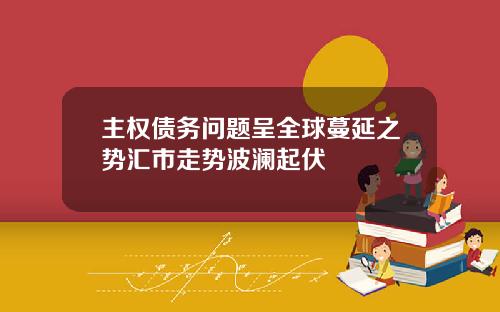 主權債務問題呈全球蔓延之勢滙市走勢波瀾起伏