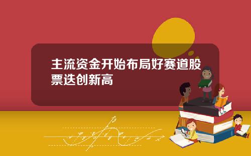 主流資金開始佈侷好賽道股票疊創新高