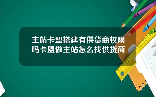 主站卡盟搭建有供货商权限吗卡盟做主站怎么找供货商
