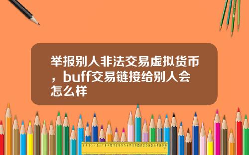 举报别人非法交易虚拟货币，buff交易链接给别人会怎么样