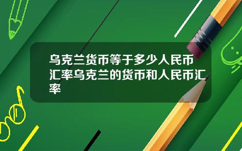 乌克兰货币等于多少人民币汇率乌克兰的货币和人民币汇率